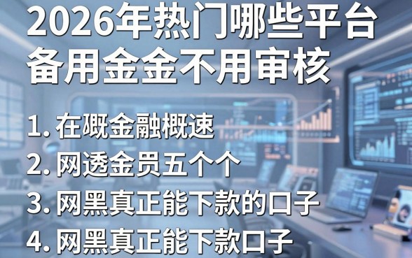 2026年热门哪些平台备用金不用审核,概括五个网黑真正能下款的口子