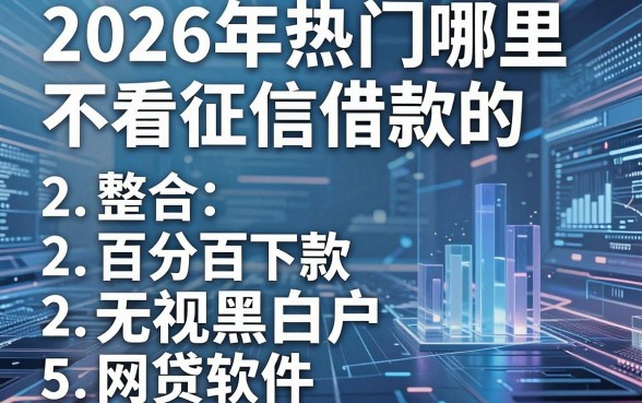 2026年热门哪里不看征信借款的,整合五个百分百下款无视黑白户网贷软件