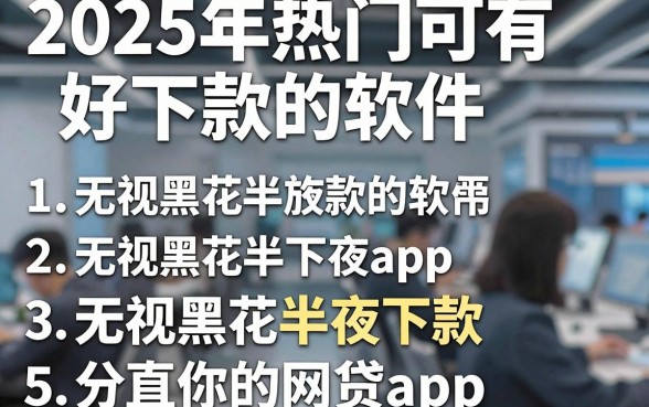 2025年热门可有好下款的软件,概括5个无视黑花半夜下款的网贷app