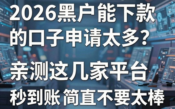 2026黑户能下款的口子申请太多？亲测这几家平台，秒到账简直不要太棒！