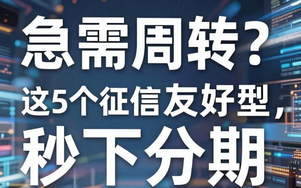 急需周转?这5个征信友好型网贷平台,堪称秒下分期的口子!
