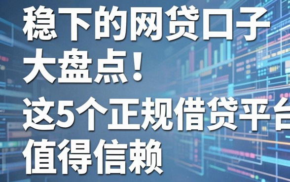 稳下的网贷口子大盘点!这5个正规借贷平台值得信赖