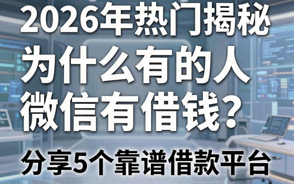 2026年热门揭秘:为什么有的人微信有借钱?分享5个靠谱借款平台!