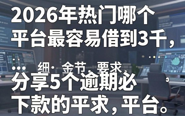 2026年热门哪个平台最容易借到3千,分享5个逾期必下款的平台