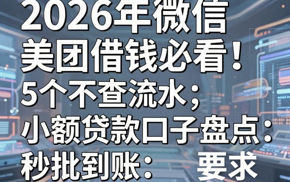 2026年微信美团借钱必看!5个不查流水小额贷款口子盘点,秒批到账