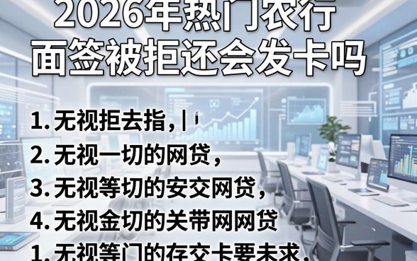 2026年热门农行面签被拒还会发卡吗，整理五个无视一切的网贷