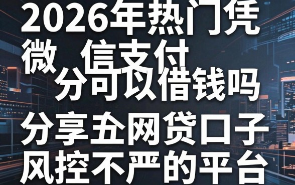2026年热门凭微信支付分可以借钱吗，分享五个网贷口子风控不严的平台