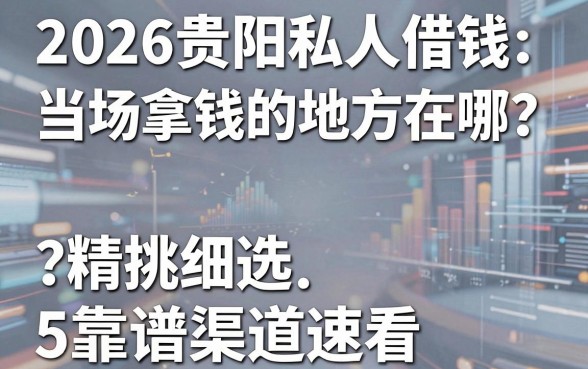 2026贵阳私人借钱当场拿钱的地方在哪？精挑细选5个靠谱渠道速看！