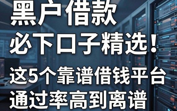 黑户借款必下口子精选！这5个靠谱借钱平台通过率高到离谱
