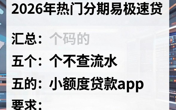 2026年热门分期易极速贷，汇总五个不查流水的小额度贷款app