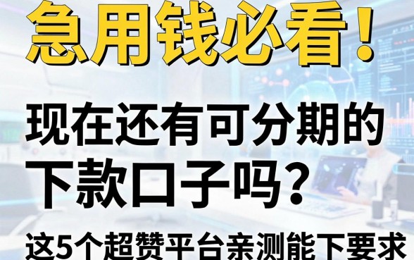 急用钱必看！现在还有可分期的下款口子吗？这5个超赞平台亲测能下！