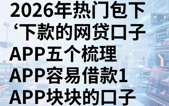 2026年热门包下款的网贷口子,梳理五个APP容易借款1万块的口子