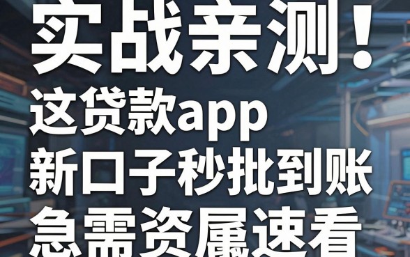 实战亲测！这几家贷款app新口子秒批到账，急需资金速看