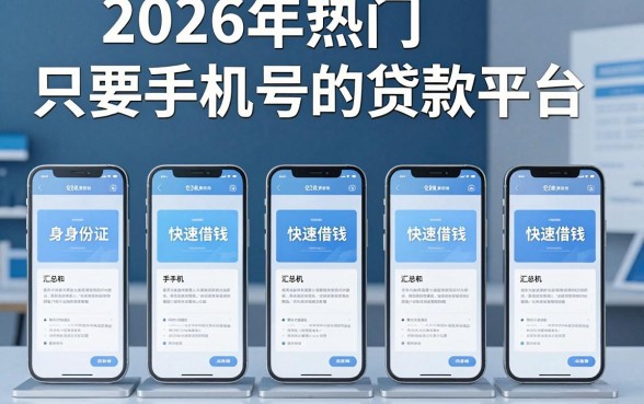 2026年热门只要手机号的贷款平台，汇总五个手机和身份证快速借钱平台