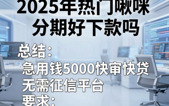 2025年热门啾咪分期好下款吗,总结5个急用钱5000快审快贷无需征信平台