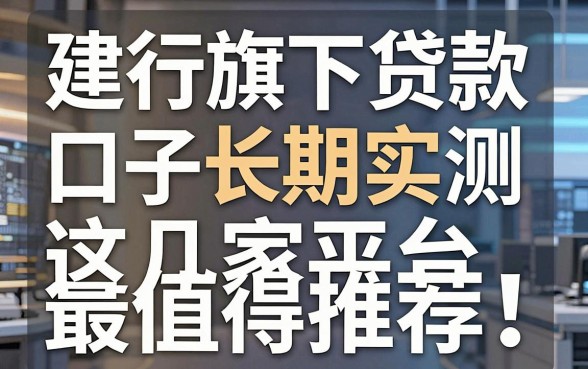 建行旗下贷款口子长期实测,这几家平台最值得推荐!