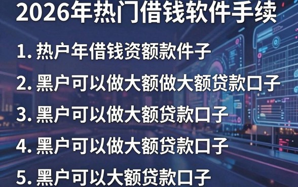 2026年热门借钱软件手续，概括五个黑户可以做大额贷款口子