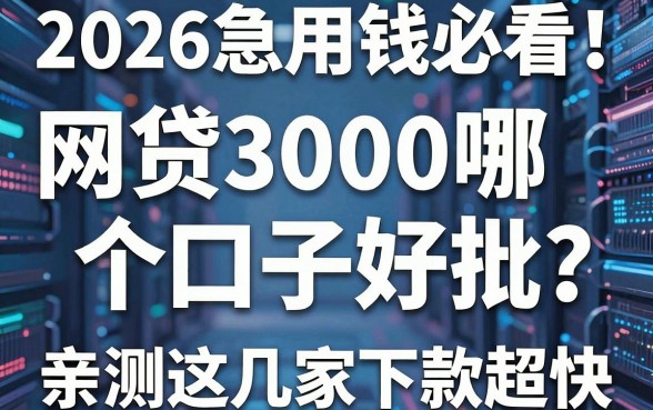 2026急用钱必看!网贷3000哪个口子好批?亲测这几家下款超快!