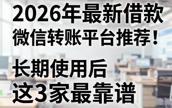 2026年最新借款微信转账平台推荐!长期使用后这3家最靠谱