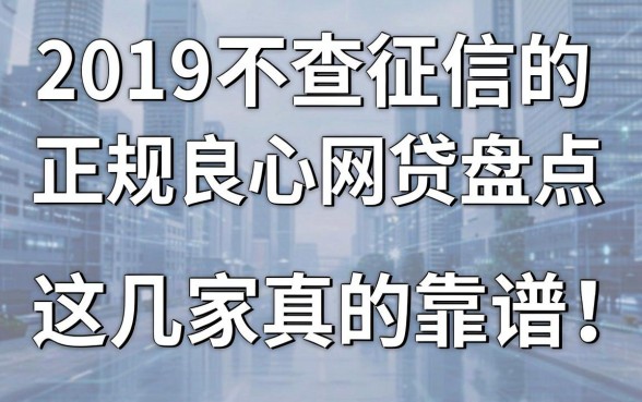 2019不查征信的正规良心网贷盘点，这几家真的靠谱！