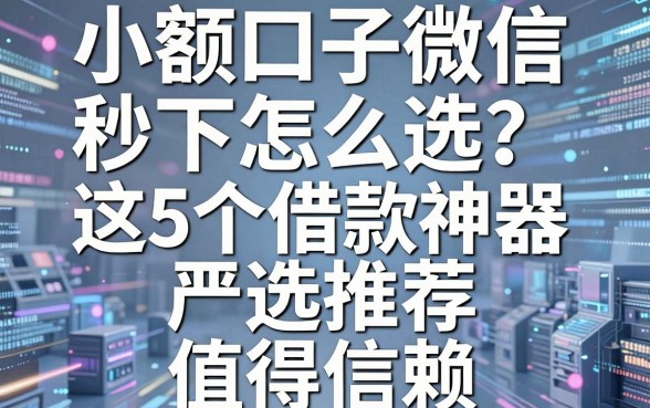 小额口子微信秒下怎么选？这5个借款神器严选推荐，值得信赖！