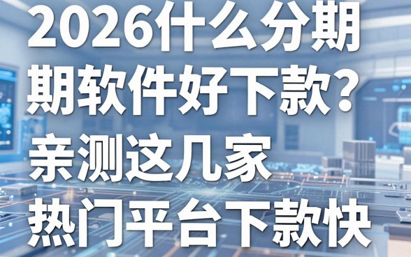 2026什么分期软件好下款?亲测这几家热门平台下款快!