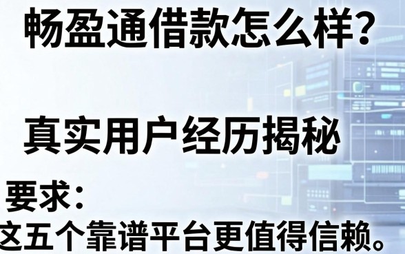 畅盈通借款怎么样？真实用户经历揭秘，这五个靠谱平台更值得信赖