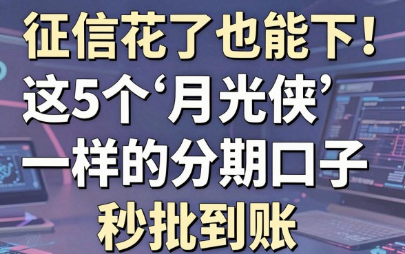 征信花了也能下！这5个“月光侠”一样的分期口子，秒批到账