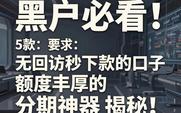 黑户必看！5款无回访秒下款的口子，额度丰厚的分期神器揭秘