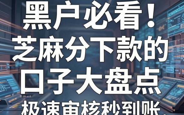 黑户必看！芝麻分下款的口子大盘点，这几家极速审核秒到账
