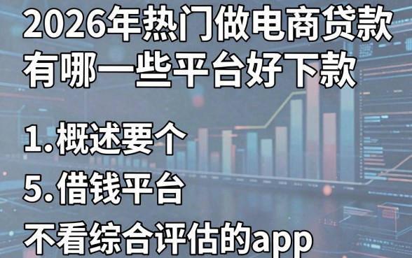2026年热门做电商贷款有哪一些平台好下款,概括5个借钱平台不看综合评估的app