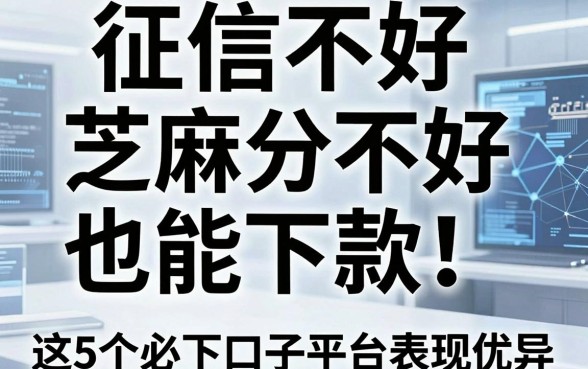 征信不好、芝麻分不好也能下款！这5个必下口子平台表现优异，速看