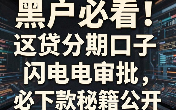 黑户必看!这几家网贷分期口子闪电审批,必下款秘籍公开