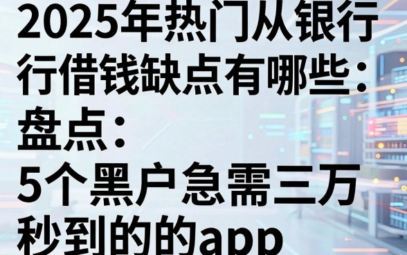 2025年热门从银行借钱缺点有哪些，盘点5个黑户急需三万秒到的的app