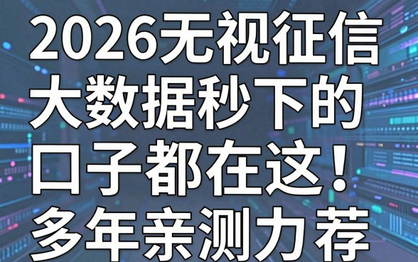 2026无视征信大数据秒下的口子都在这！多年亲测力荐，速看
