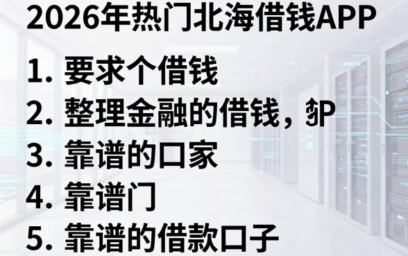 2026年热门北海借钱APP,整理5个靠谱的借款口子