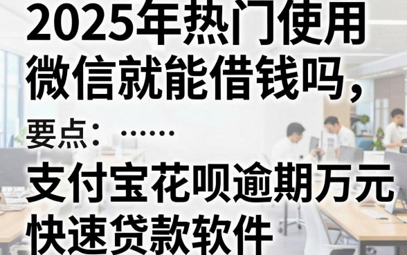 2025年热门使用微信就能借钱吗,盘点五个支付宝花呗逾期万元快速贷款软件
