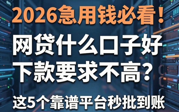 2026急用钱必看！网贷什么口子好下款要求不高？这5个靠谱平台秒批到账