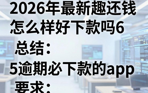 2026年最新趣还钱怎么样好下款吗6,总结5个逾期必下款的app
