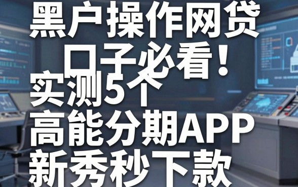 黑户操作网贷口子必看！实测5个高能分期APP新秀秒下款