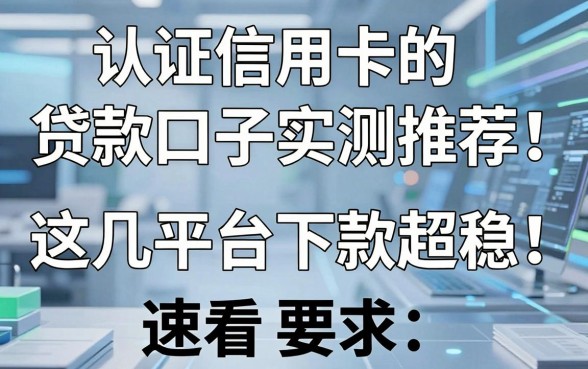认证信用卡的贷款口子实测推荐！这几家平台下款超稳，速看