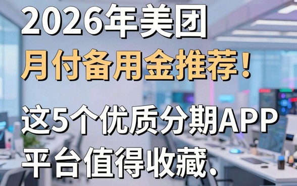2026年美团月付备用金推荐！这5个优质分期APP平台值得收藏