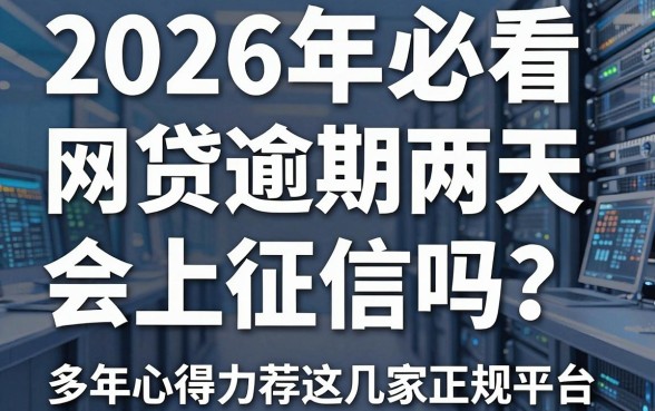 2026年必看:网贷逾期两天会上征信吗?多年心得力荐这几家正规平台!