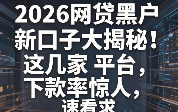 2026网贷黑户新口子大揭秘！这几家平台下款率惊人，速看
