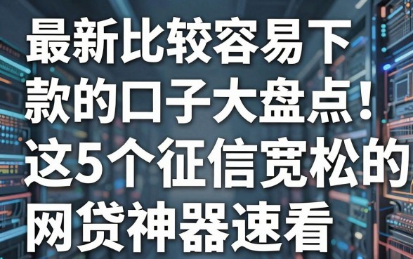 最新比较容易下款的口子大盘点！这5个征信宽松的网贷神器速看