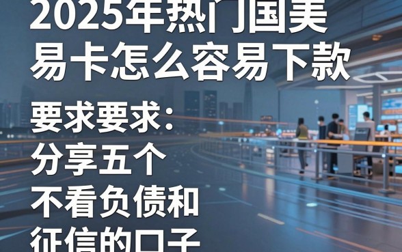 2025年热门国美易卡怎么容易下款,分享五个不看负债和征信的口子