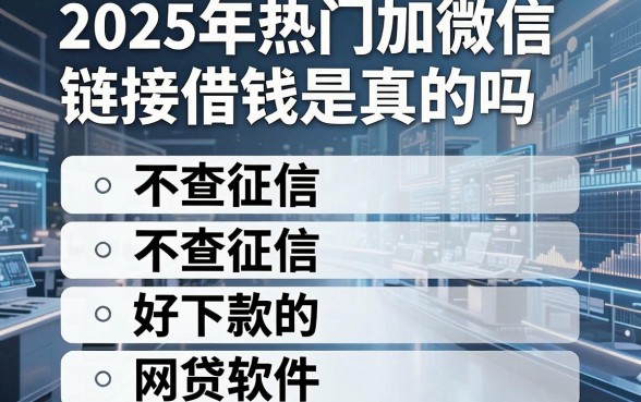 2025年热门加微信链接借钱是真的吗,整合五个不查征信好下款的网贷软件