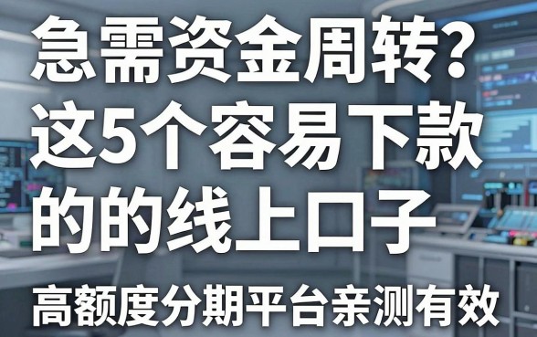 急需资金周转?这5个容易下款的线上口子,高额度分期平台亲测有效!