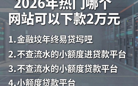 2026年热门哪个网站可以下款2万元,整理5个不查流水的小额度贷款平台