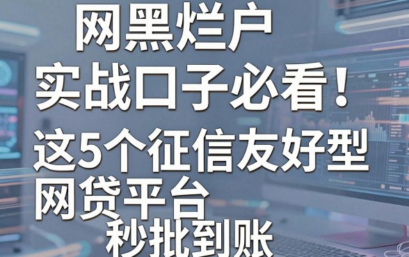 网黑烂户实战口子必看！这5个征信友好型网贷平台秒批到账